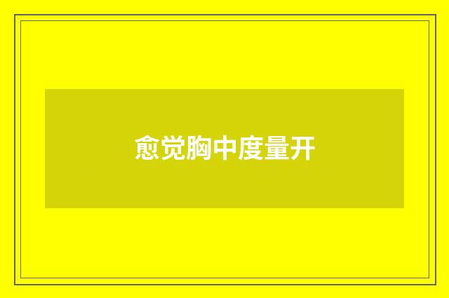 愈觉胸中度量开