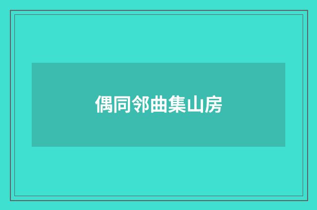 偶同邻曲集山房