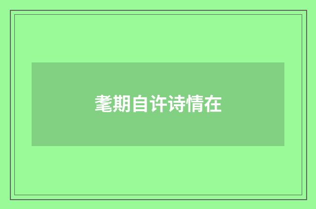 耄期自许诗情在