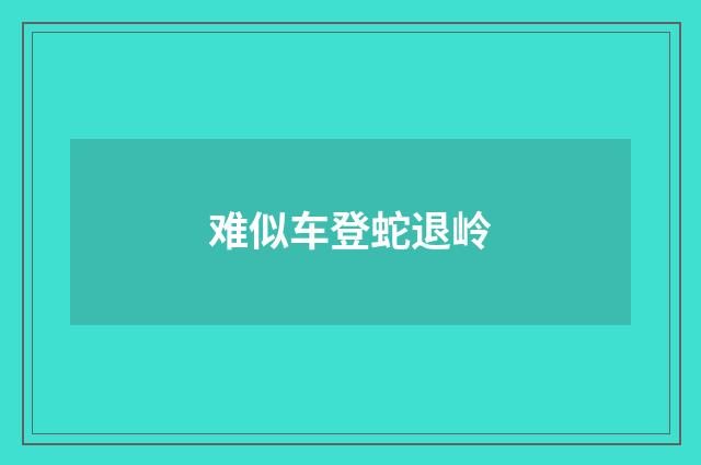 难似车登蛇退岭