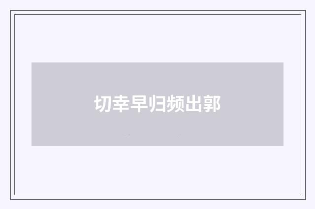 切幸早归频出郭