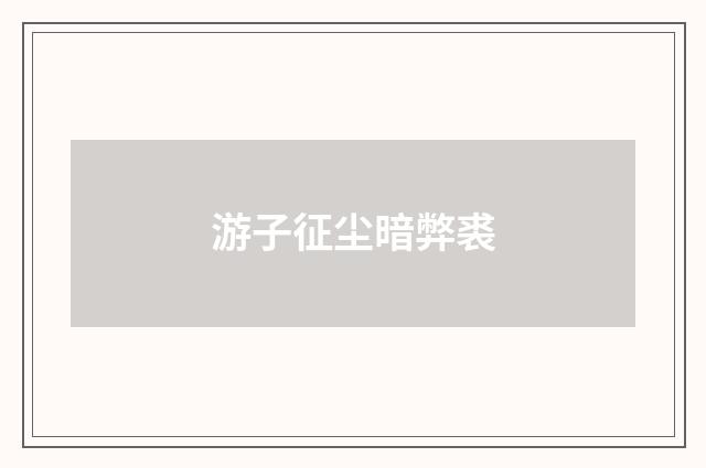 游子征尘暗弊裘