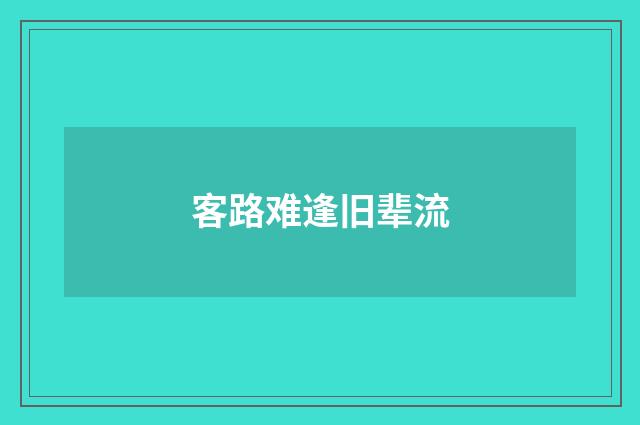 客路难逢旧辈流