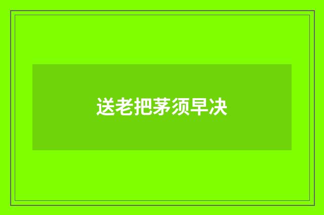 送老把茅须早决
