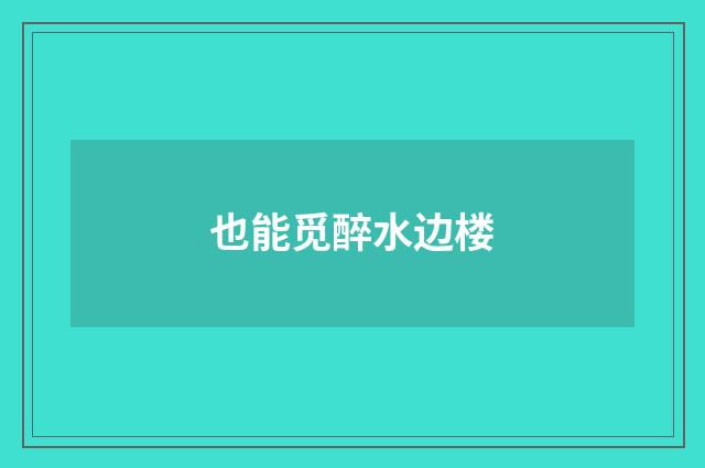 也能觅醉水边楼