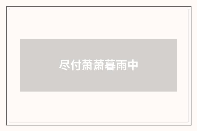 尽付萧萧暮雨中