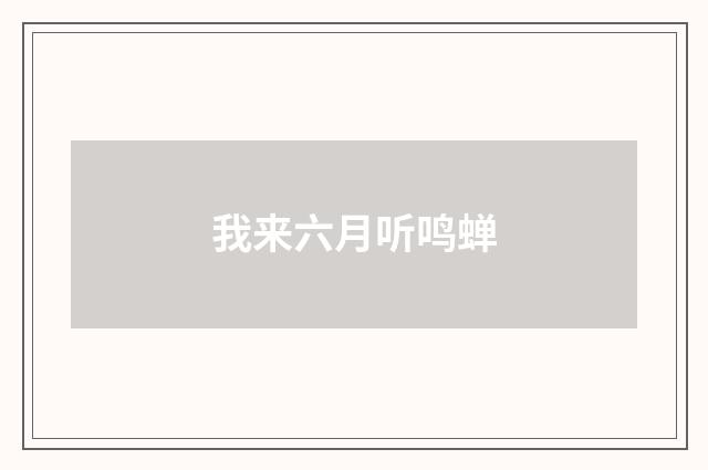 我来六月听鸣蝉