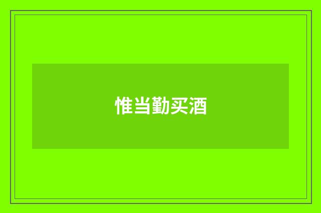 惟当勤买酒