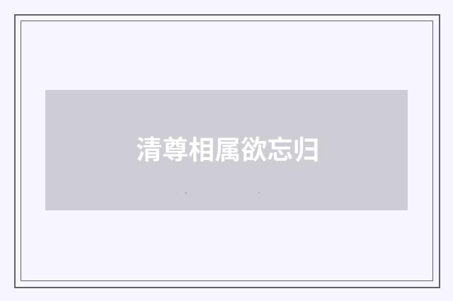 清尊相属欲忘归