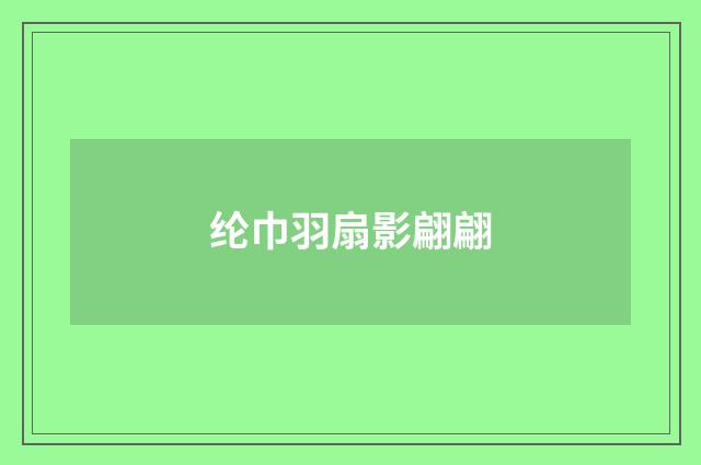纶巾羽扇影翩翩