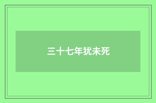 三十七年犹未死