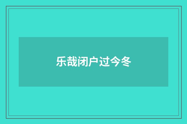 乐哉闭户过今冬