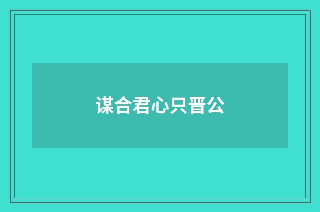 谋合君心只晋公