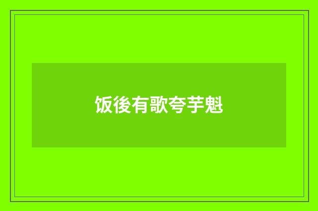 饭後有歌夸芋魁