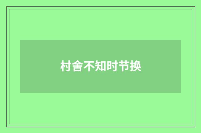 村舍不知时节换