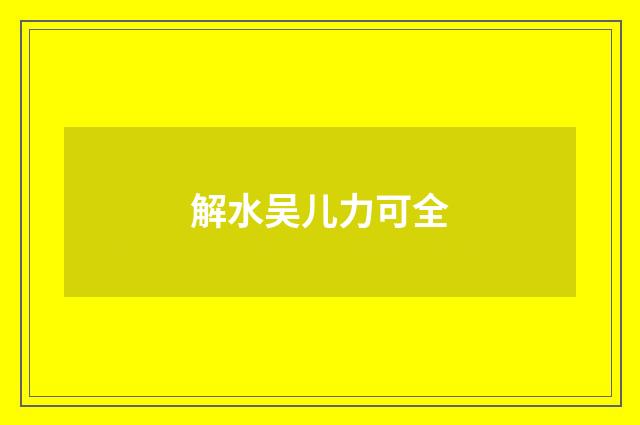 解水吴儿力可全