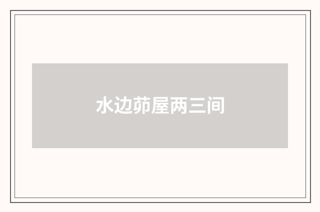 水边茆屋两三间