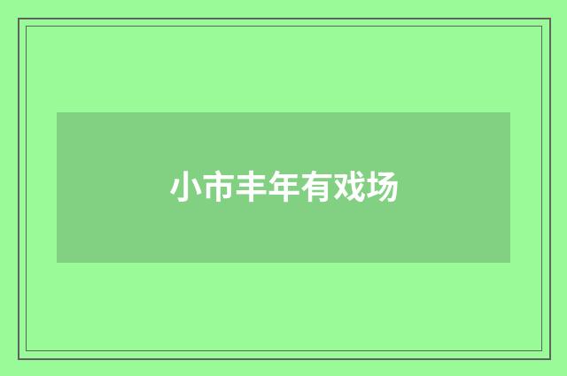 小市丰年有戏场