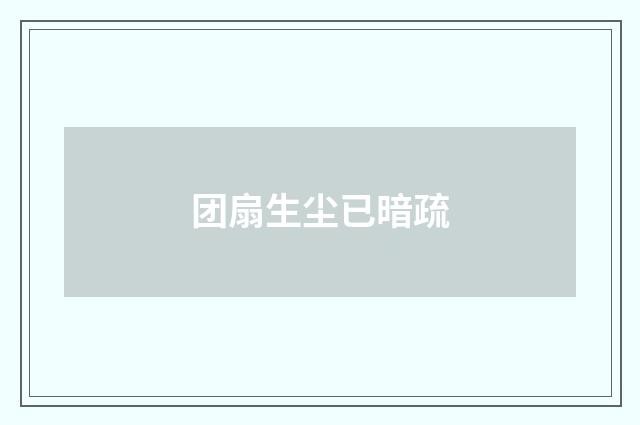 团扇生尘已暗疏