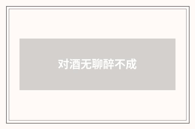 对酒无聊醉不成