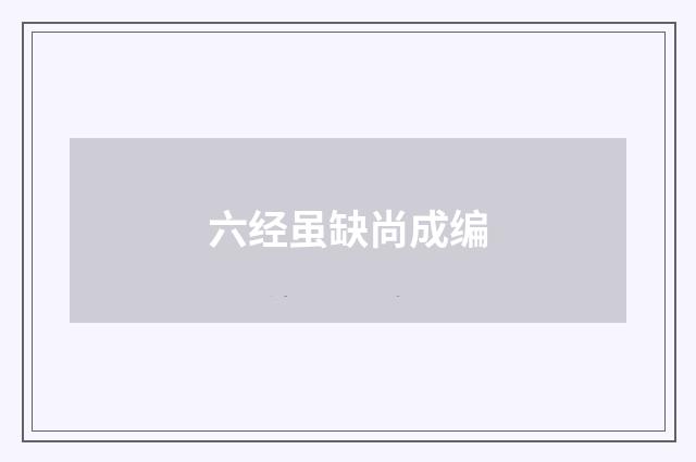 六经虽缺尚成编