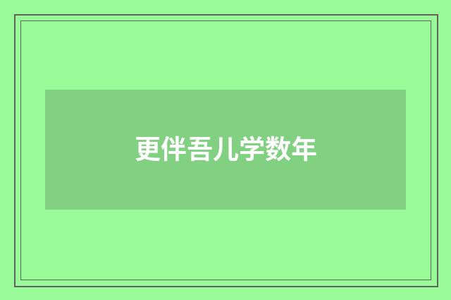 更伴吾儿学数年