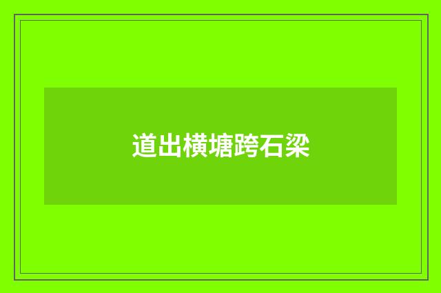 道出横塘跨石梁