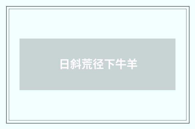 日斜荒径下牛羊