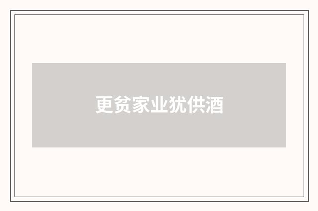 更贫家业犹供酒