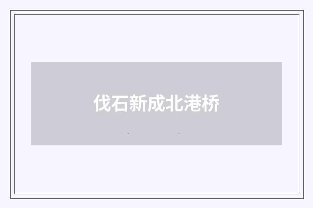 伐石新成北港桥