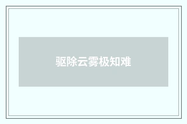 驱除云雾极知难