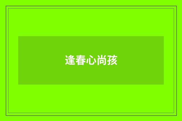 逢春心尚孩