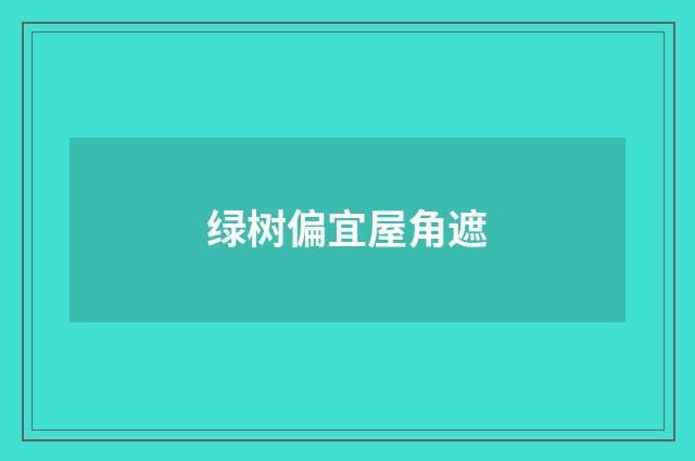 绿树偏宜屋角遮
