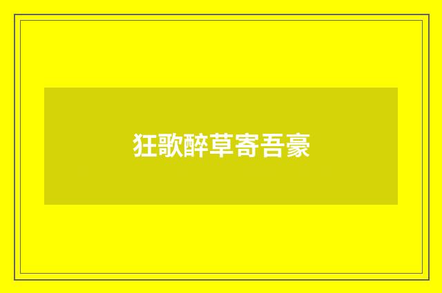 狂歌醉草寄吾豪