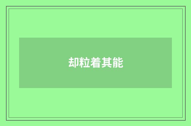 却粒着其能