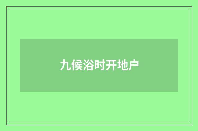 九候浴时开地户