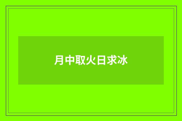 月中取火日求冰