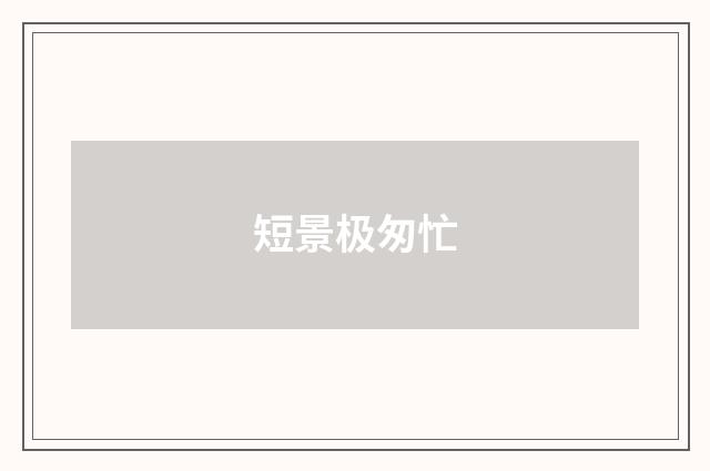 短景极匆忙