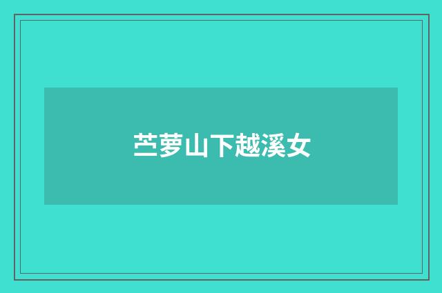 苎萝山下越溪女