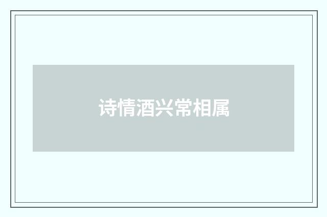 诗情酒兴常相属