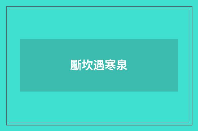 斸坎遇寒泉