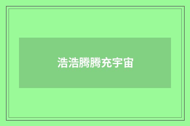 浩浩腾腾充宇宙