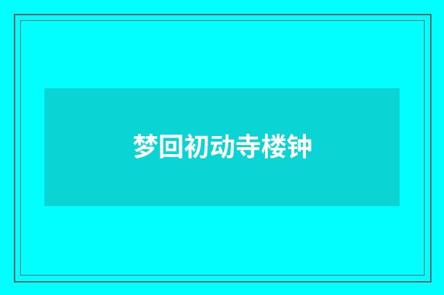 梦回初动寺楼钟