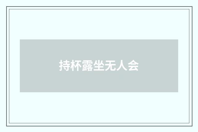 持杯露坐无人会