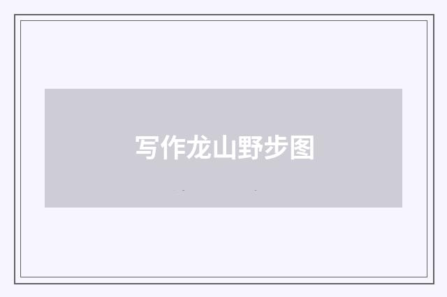 写作龙山野步图