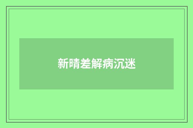 新晴差解病沉迷