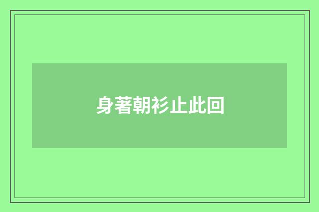 身著朝衫止此回
