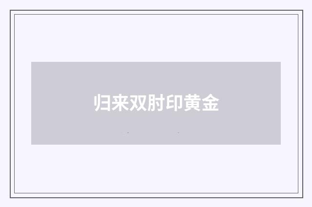 归来双肘印黄金