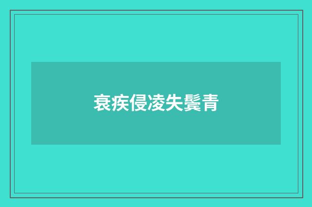 衰疾侵凌失鬓青