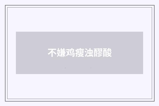 不嫌鸡瘦浊醪酸